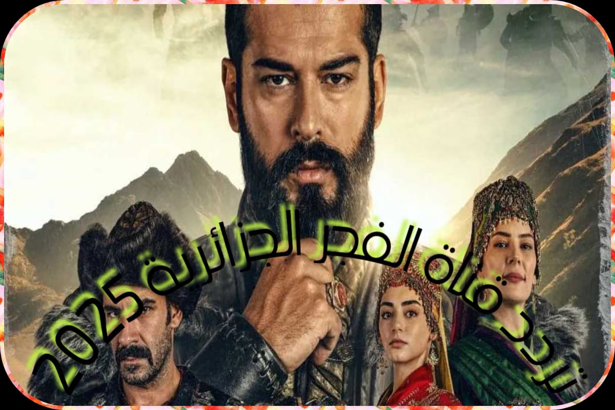 اضبط تردد قناة الفجر الجزائرية 2025 لمتابعة مسلسل المؤسس عثمان 5 اضبط تردد قناة الفجر الجزائرية 2025 لمتابعة مسلسل المؤسس عثمان
