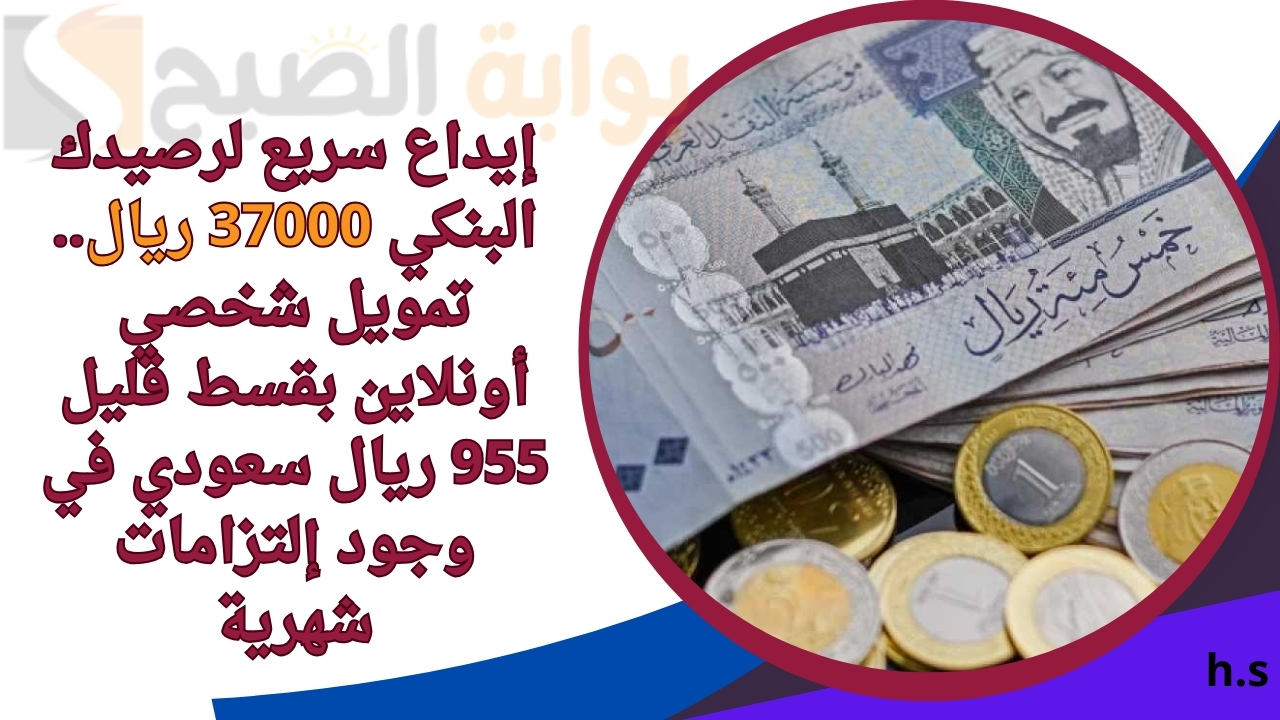 إيداع سريع لرصيدك البنكي 37000 ريال.. تمويل شخصي أونلاين بقسط قليل 955 ريال سعودي في وجود إلتزامات شهرية