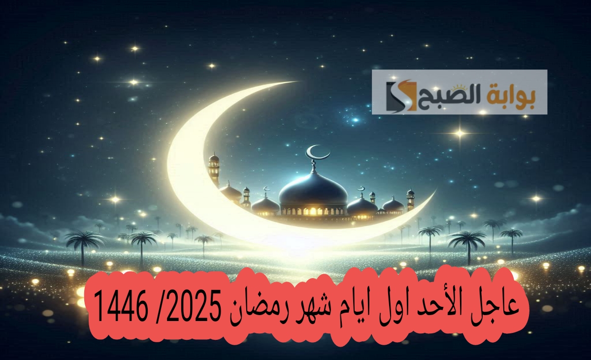 عاجل الأحد أول أيام شهر رمضان 2025 رسمياً وغداً اخر أيام شهر شعبان 1446 في هذه الدول