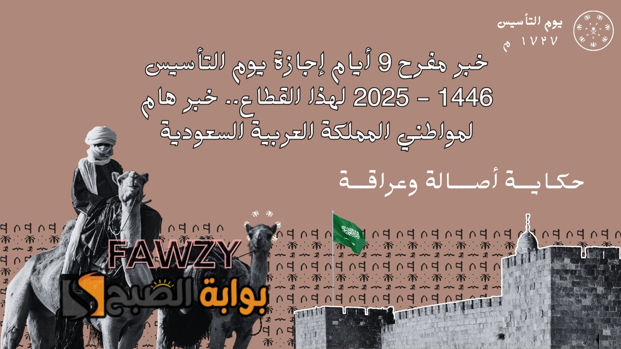 خبر مفرح 9 أيام إجازة يوم التأسيس 1446 – 2025 لهذا القطاع.. خبر هام لمواطني المملكة العربية السعودية