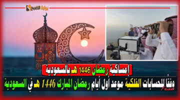 إمساكية رمضان وموعد أول أيام رمضان المبارك 1446 هـ في السعودية