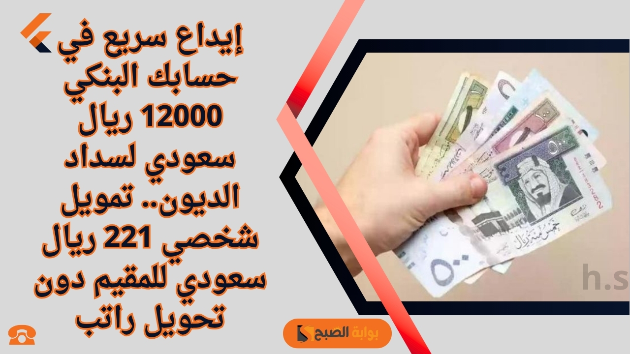 إيداع سريع في حسابك البنكي 12000 ريال سعودي لسداد الديون.. تمويل شخصي 221 ريال سعودي للمقيم دون تحويل راتب 5 إيداع سريع في حسابك البنكي 12000 ريال سعودي لسداد الديون.. تمويل شخصي 221 ريال سعودي للمقيم دون تحويل راتب