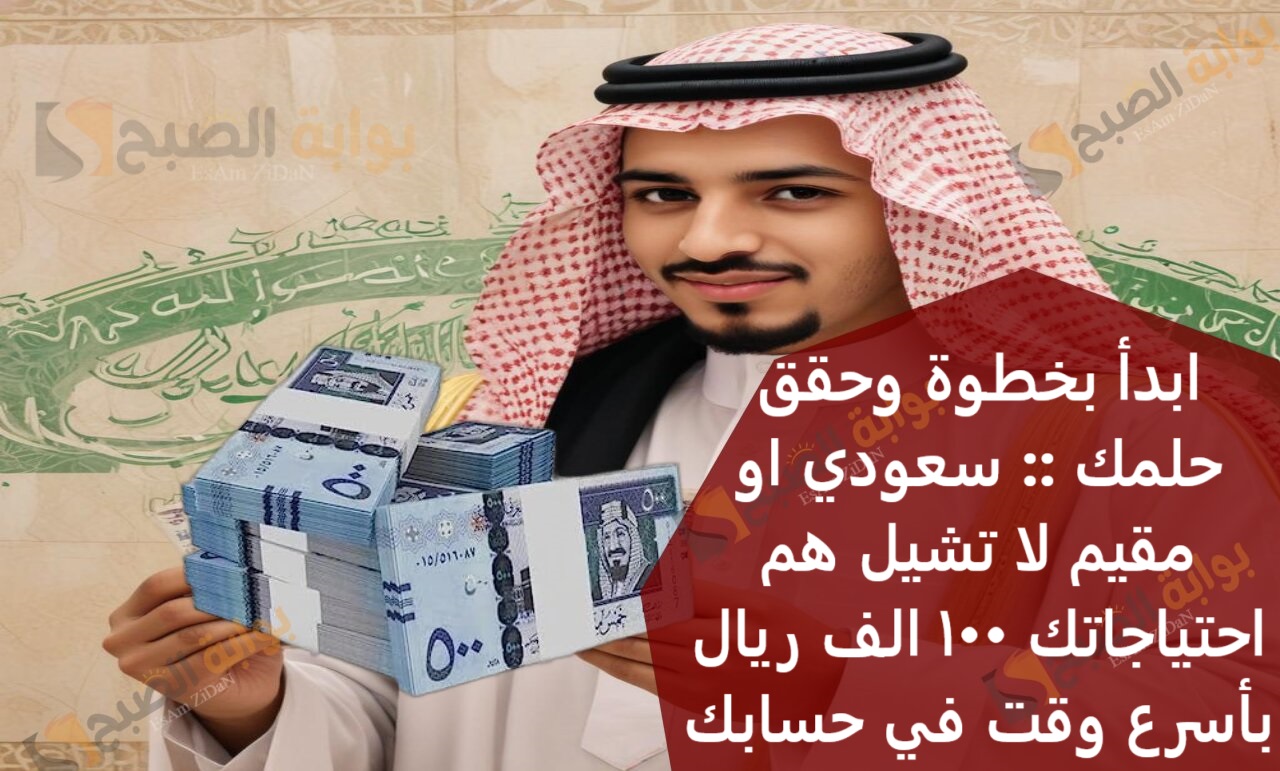 ابدأ بخطوة وحقق حلمك :: سعودي او مقيم لا تشيل هم احتياجاتك 100 الف ريال بأسرع وقت في حسابك 2 ابدأ بخطوة وحقق حلمك :: سعودي او مقيم لا تشيل هم احتياجاتك 100 الف ريال بأسرع وقت في حسابك