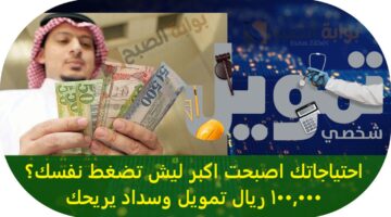 احتياجاتك اصبحت اكبر يمكنك الحصول علي 100 الف ريال تمويل بطول فترة سداد 1