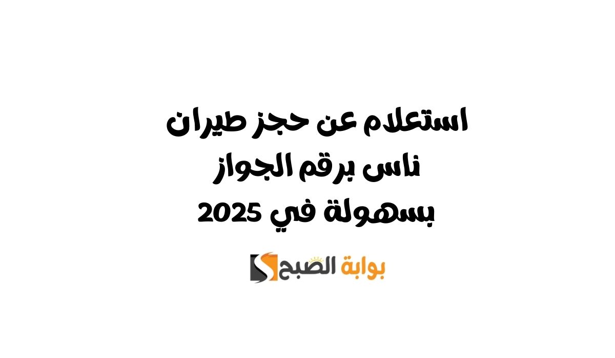 استعلام عن حجز طيران ناس برقم الجواز بسهولة في 2025