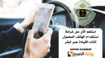 استعلم الآن عن غرامة استخدام الهاتف المحمول أثناء القيادة عبر أبشر