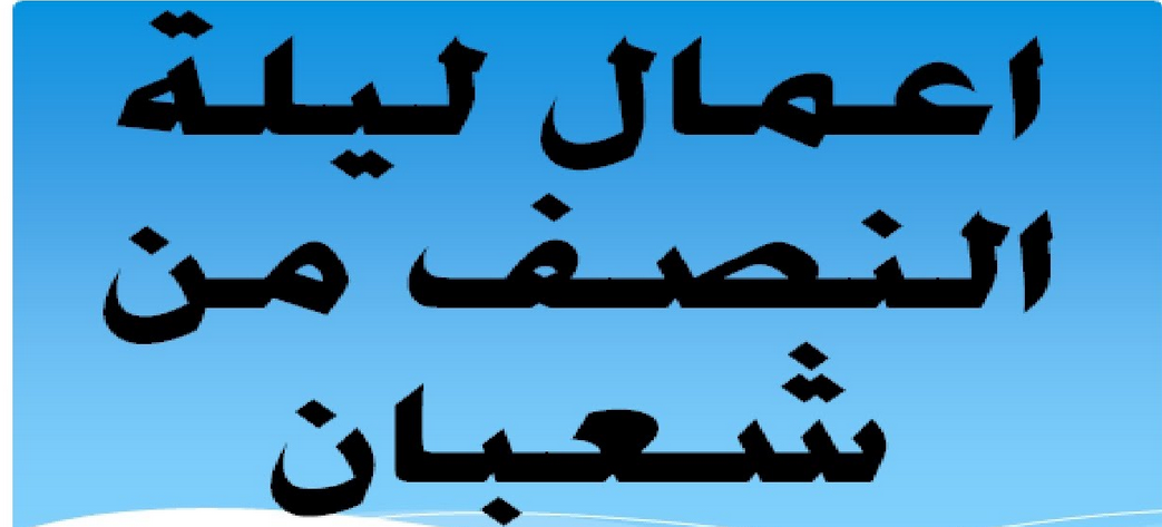 ماذا يفعل ليلة النصف من شعبان 2025 وأدعيه مكتوبة