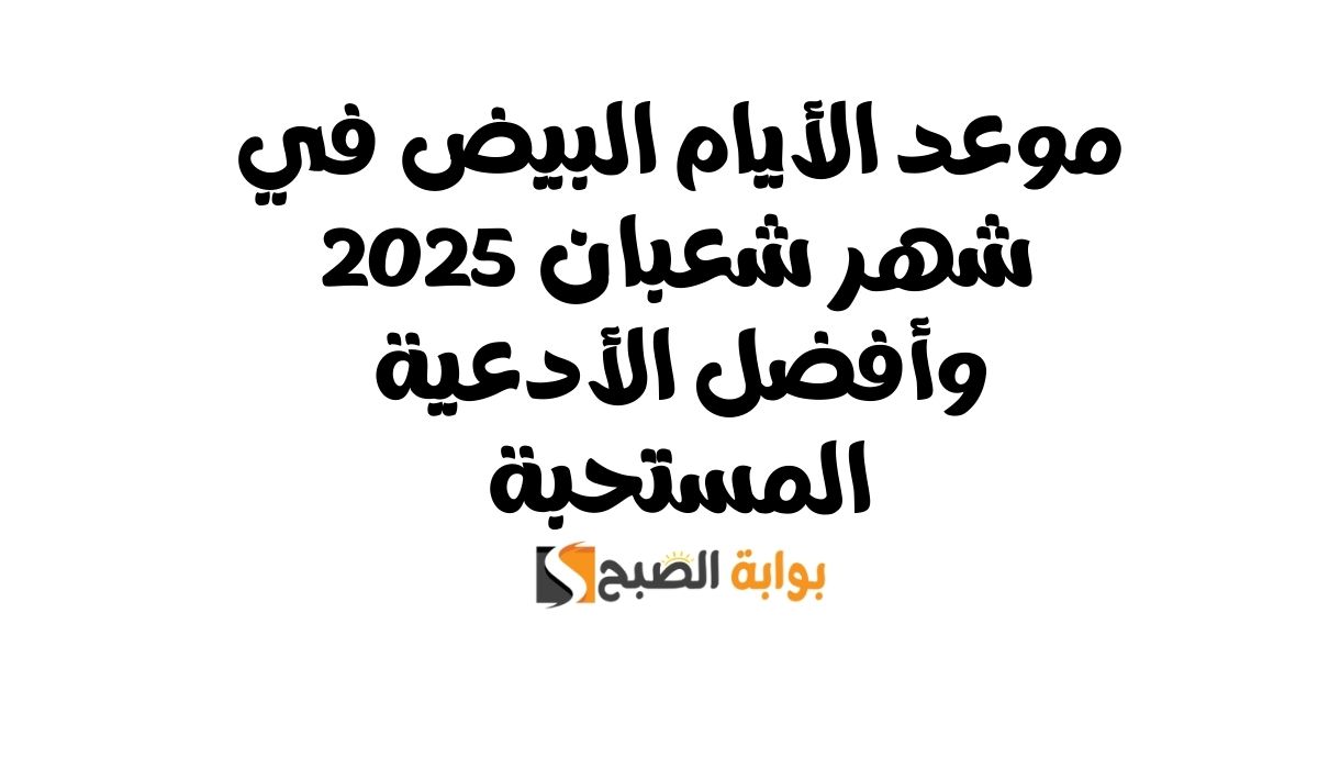 موعد الأيام البيض في شهر شعبان 2025 وأفضل الأدعية المستحبة