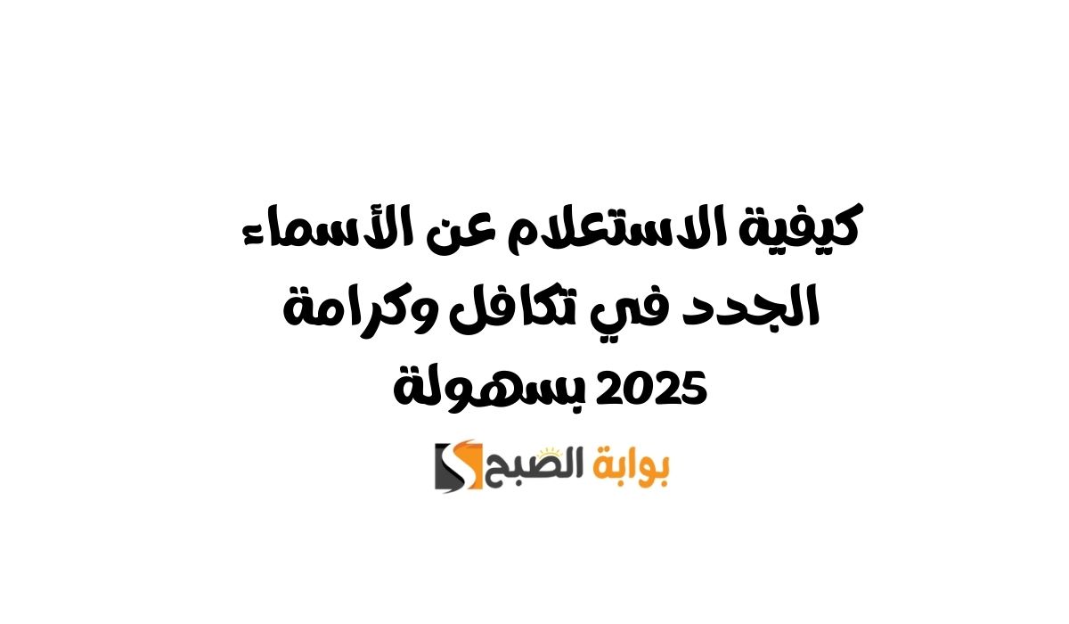 كيفية الاستعلام عن الأسماء الجدد في تكافل وكرامة 2025 بسهولة 2 كيفية الاستعلام عن الأسماء الجدد في تكافل وكرامة 2025 بسهولة
