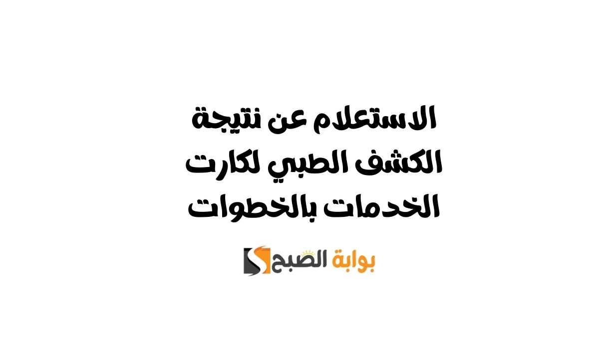 الاستعلام عن نتيجة الكشف الطبي لكارت الخدمات بالخطوات