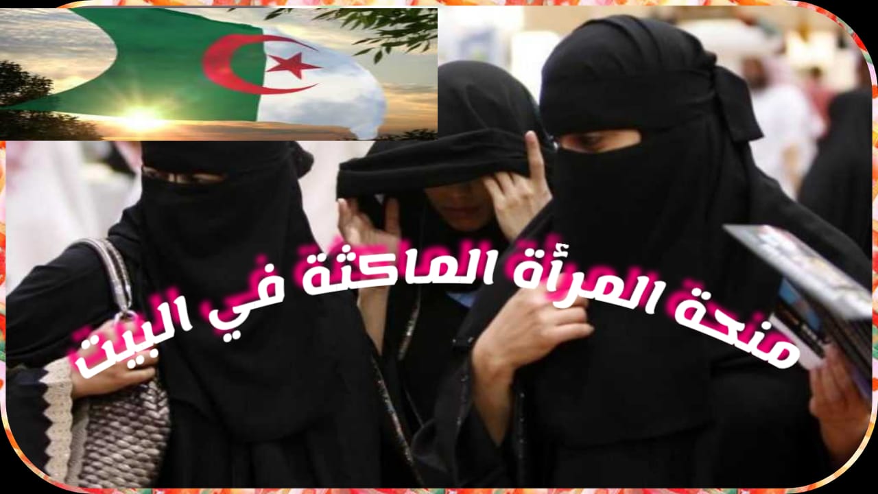 خطوات التسجيل في منحة المرأة الماكثة في الجزائر 2025: الشروط والوثائق المطلوبة