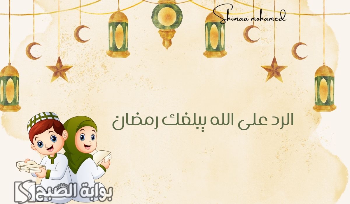 وش الرد على الله يبلغك رمضان.. بأجمل الكلمات والعبارات على هذه التهنئة 5 وش الرد على الله يبلغك رمضان.. بأجمل الكلمات والعبارات على هذه التهنئة