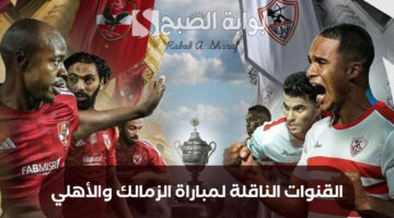 القنوات الناقلة لمباراة الزمالك والأهلي