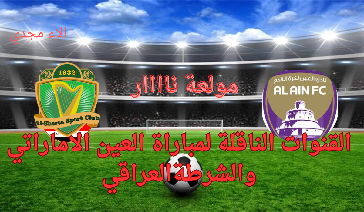 “هتولع نار” القنوات الناقلة لمباراة العين والشرطة اليوم في الجولة الأخيرة من دوري أبطال أسيا