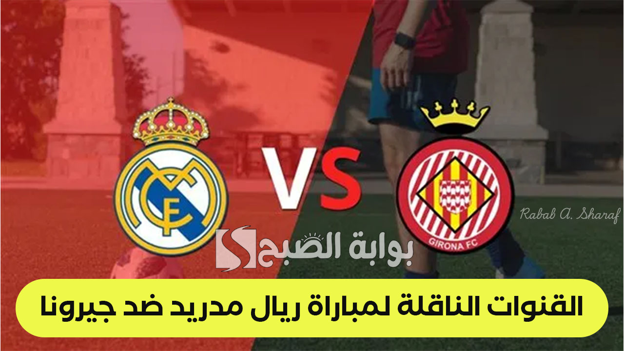 Real Madrid vs Girona.. القنوات الناقلة لمباراة ريال مدريد ضد جيرونا في الدوري الأسباني والتشكيل المتوقع