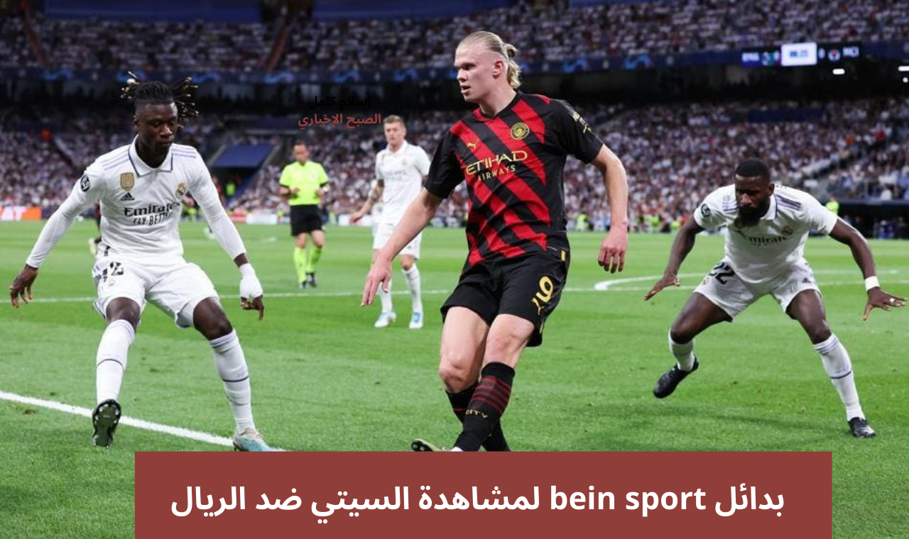 بدائل bein sport.. القنوات الناقلة لمباراة ريال مدريد ومانشستر سيتي اليوم على جميع الأقمار