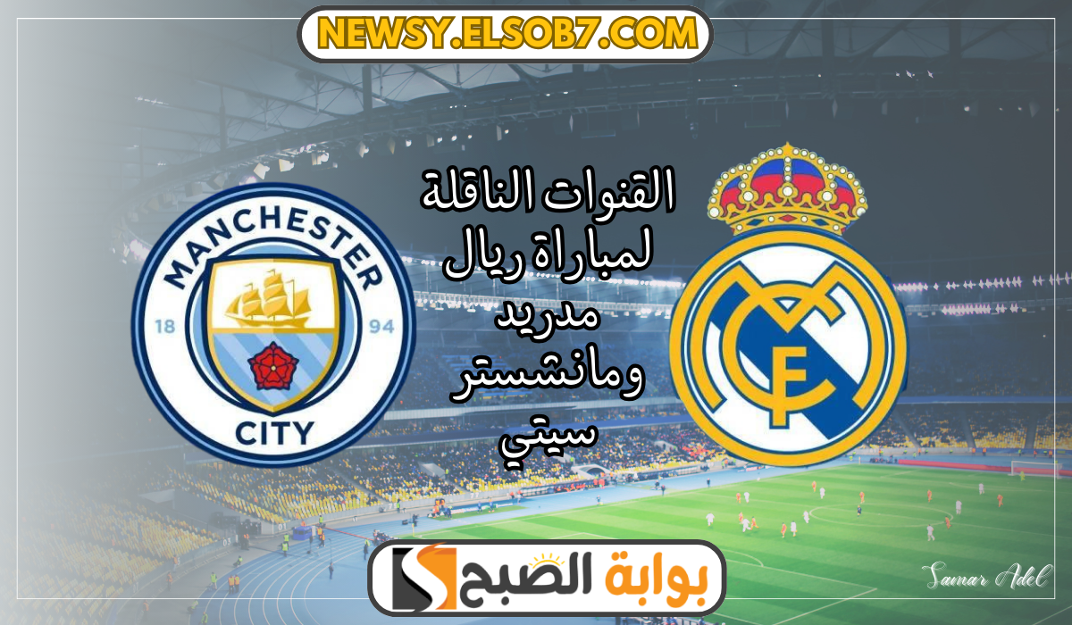 “قمة نارية” القنوات الناقلة لمباراة ريال مدريد ومانشستر سيتي في دوري أبطال أوروبا بهذا الموعد