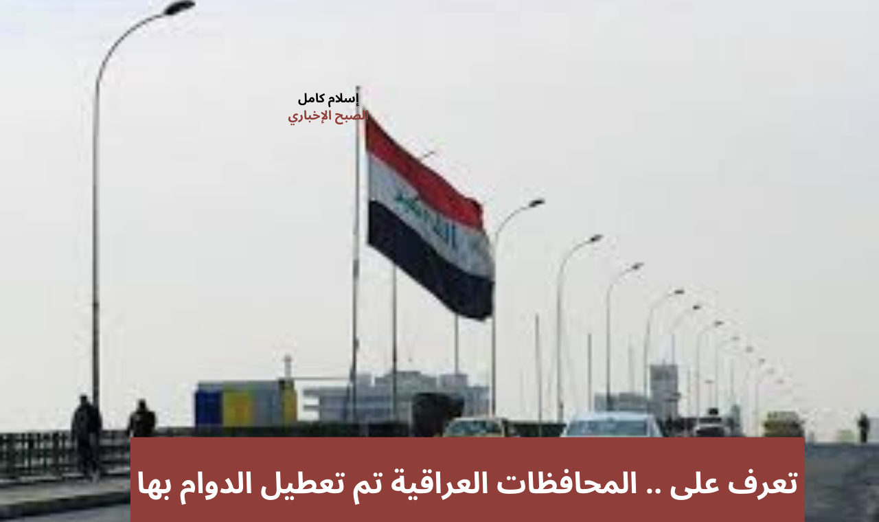 الخميس عطلة رسمية.. تعطيل الدوام الرسمي في هذه المحافظات بالعراق بمناسبة عطلة النصف من شعبان 2 الخميس عطلة رسمية.. تعطيل الدوام الرسمي في هذه المحافظات بالعراق بمناسبة عطلة النصف من شعبان