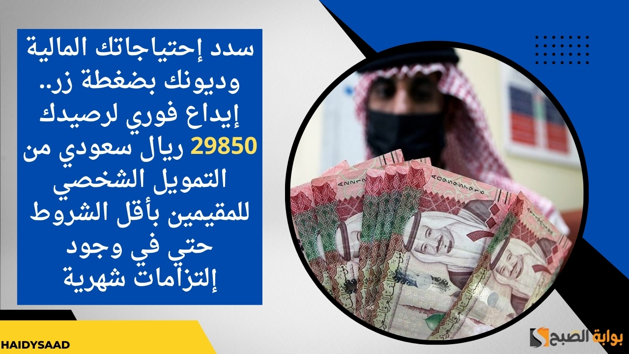 سدد إحتياجاتك المالية وديونك بضغطة زر.. إيداع فوري لرصيدك 29850 ريال سعودي من التمويل الشخصي للمقيمين بأقل الشروط حتي في وجود إلتزامات شهرية