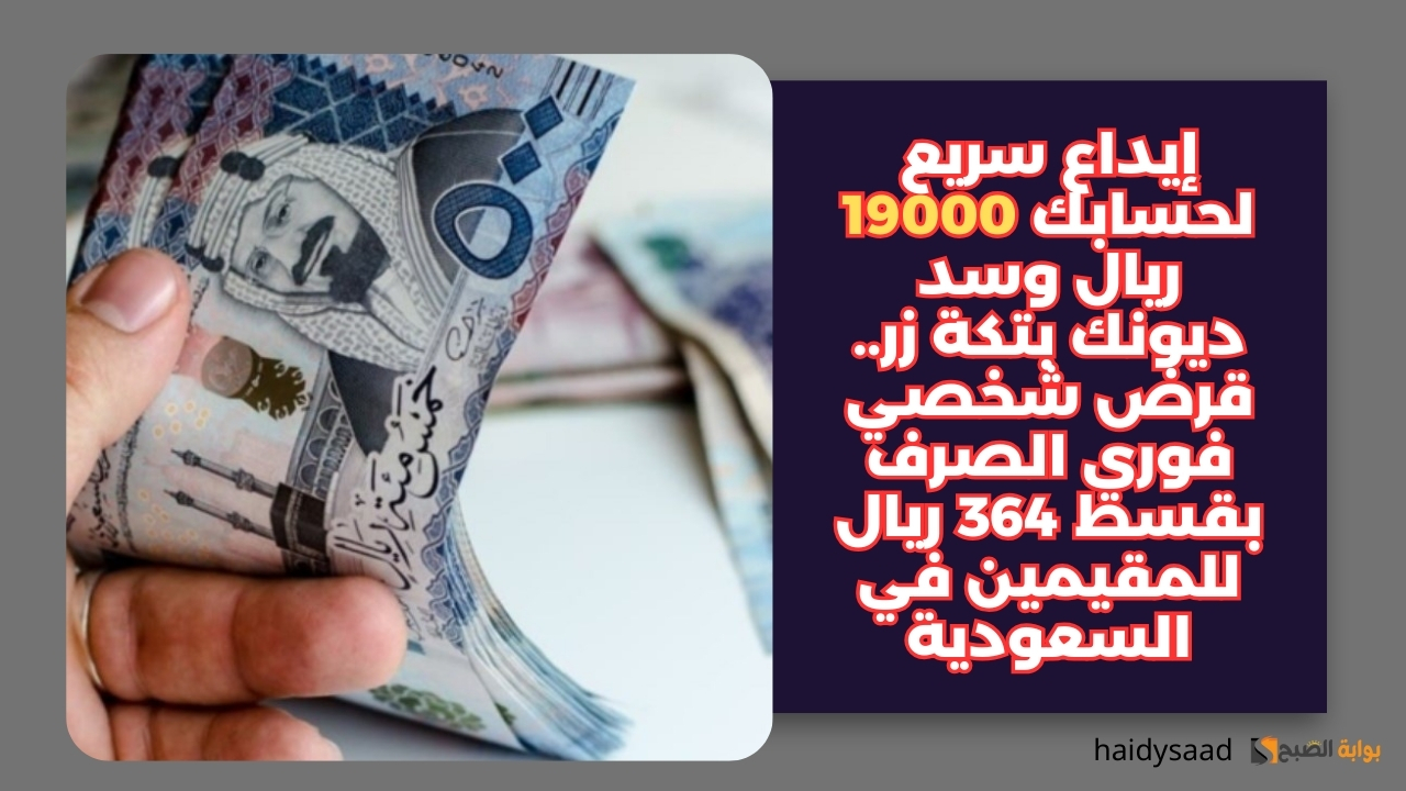 إيداع سريع لحسابك 19000 ريال وسد ديونك بتكة زر.. قرض شخصي فوري الصرف بقسط 364 ريال للمقيمين في السعودية
