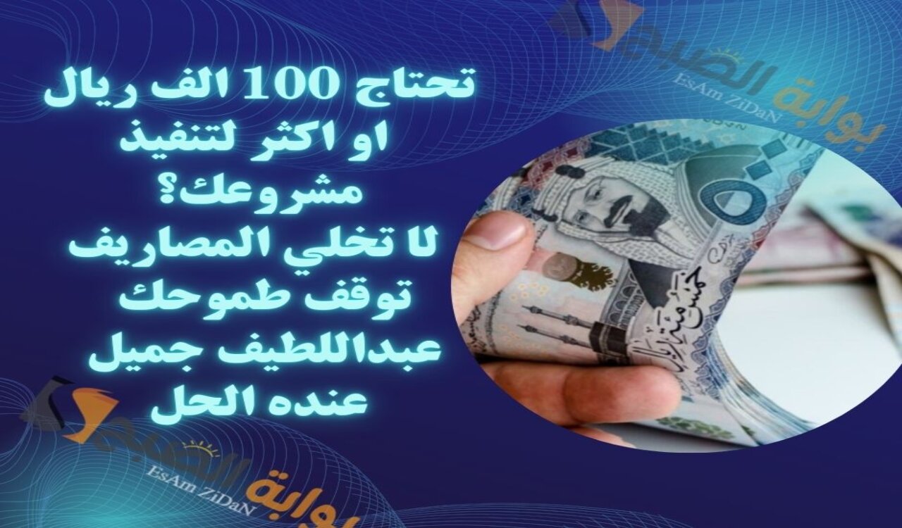 تحتاج 100 الف ريال او اكثر لتنفيذ مشروعك؟ لا تخلي المصاريف توقف طموحك عبداللطيف جميل عنده الحل 2 تحتاج 100 الف ريال او اكثر لتنفيذ مشروعك؟ لا تخلي المصاريف توقف طموحك عبداللطيف جميل عنده الحل