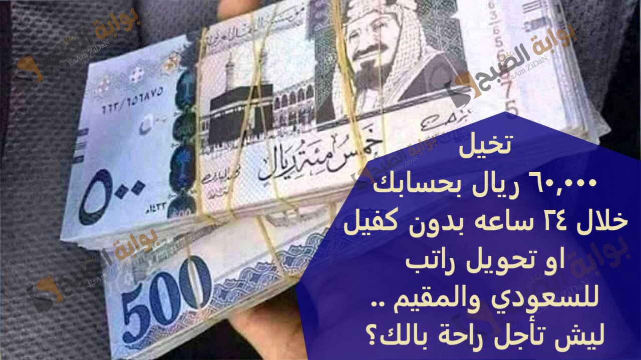 تخيل 60,000 ريال بحسابك خلال 24 ساعه بدون كفيل او تحويل راتب للسعودي والمقيم ..ليش تأجل راحة بالك؟ 3 تخيل 60,000 ريال بحسابك خلال 24 ساعه بدون كفيل او تحويل راتب للسعودي والمقيم ..ليش تأجل راحة بالك؟