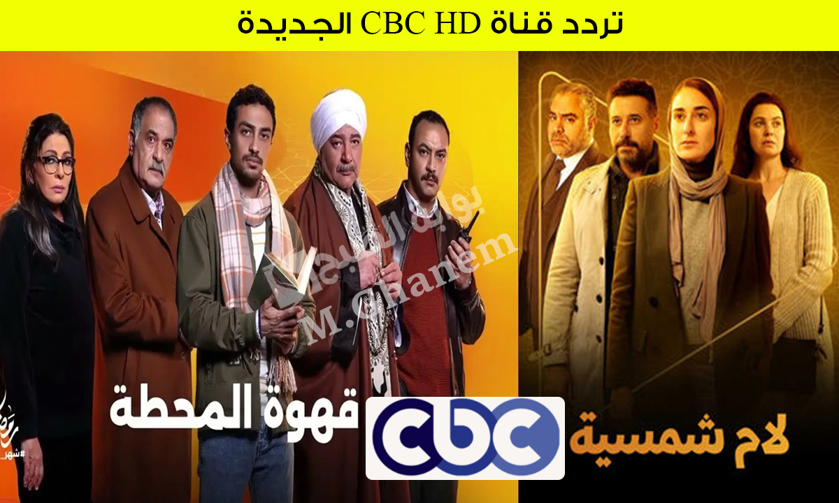 قهوة المحطة ولام شمسية.. اضبط تردد قناة CBC HD الجديد واستقبل أجمل مسلسلات رمضان 2025