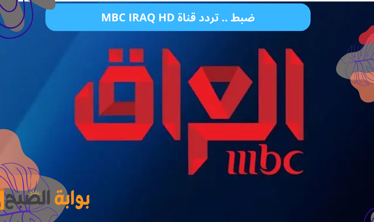 تردد MBC IRAQ HD.. تردد قناة إم بي سي العراق على نايل سات والمسلسلات المعروضة عليها
