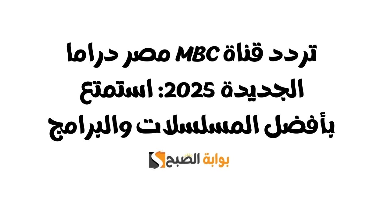 تردد قناة MBC مصر دراما الجديدة 2025: استمتع بأفضل المسلسلات والبرامج