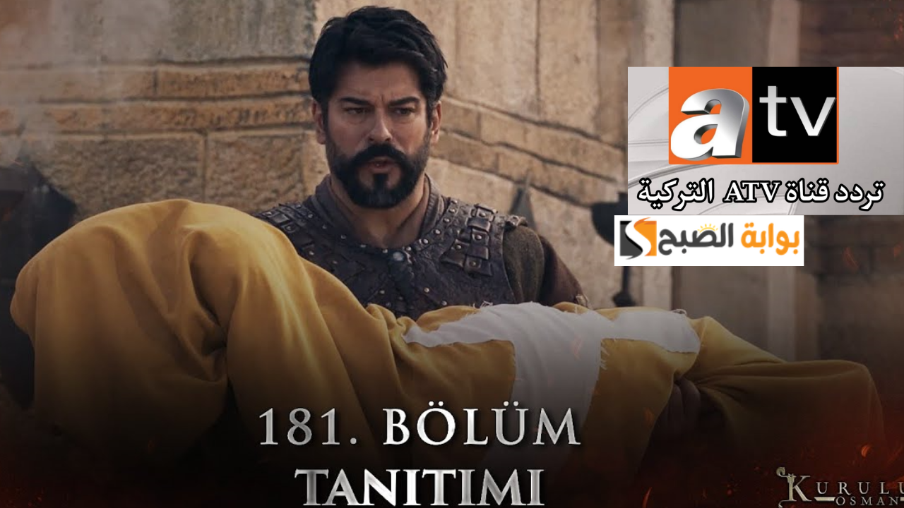تردد قناة atv التركية 2025 الناقلة لحلقات مسلسل المؤسس عثمان الحلقة 181