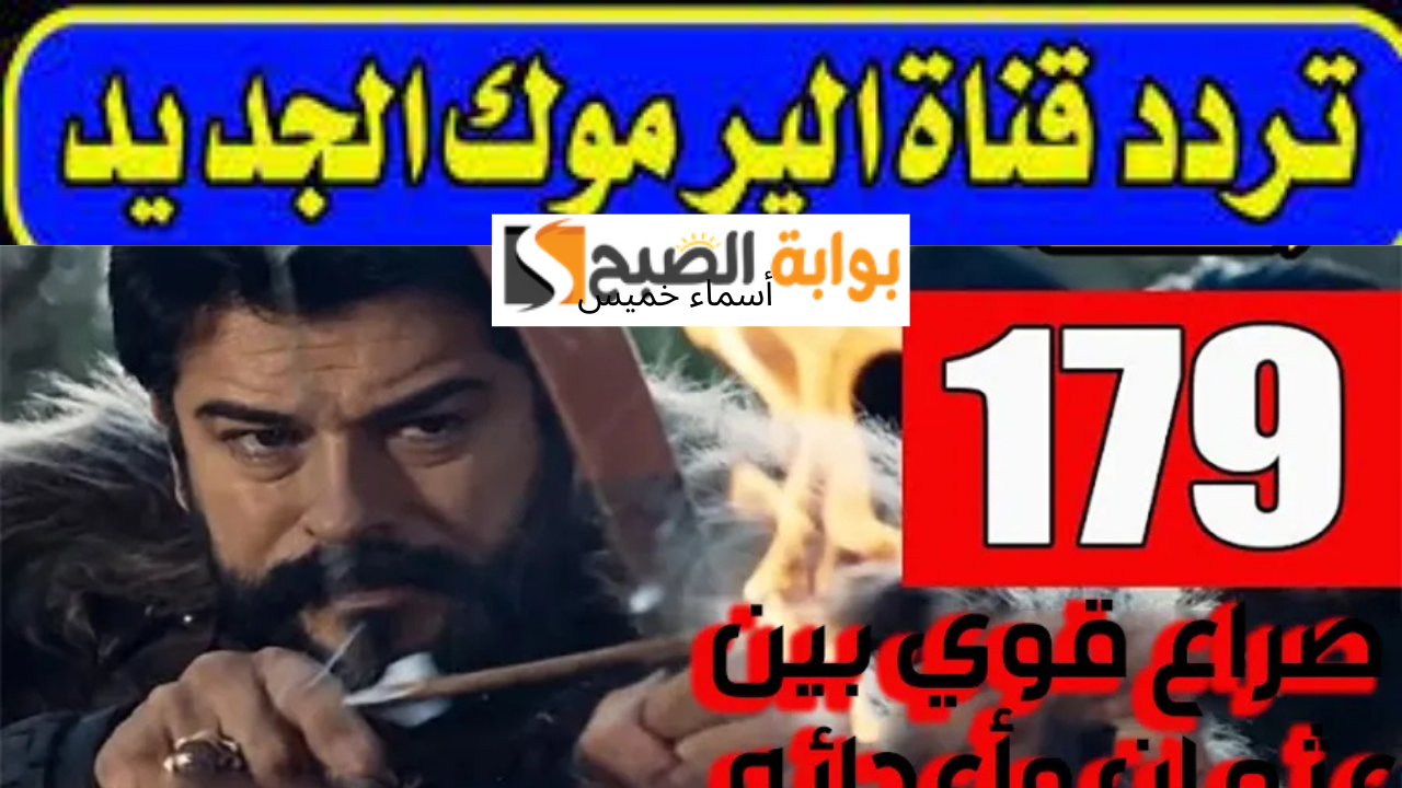 اضبط تردد قناة اليرموك نايل سات 2025 لمتابعة مسلسل المؤسس عثمان الحلقة 179 الموسم السادس