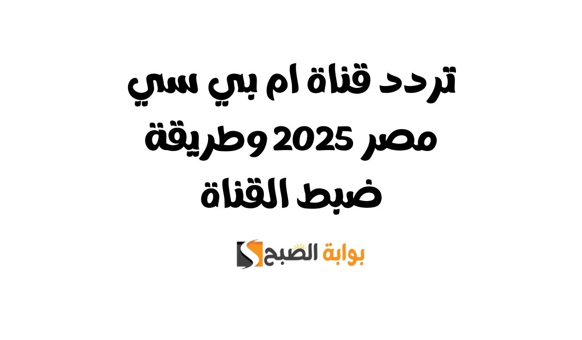 تردد قناة ام بي سي مصر 2025 وطريقة ضبط القناة 5 تردد قناة ام بي سي مصر 2025 وطريقة ضبط القناة