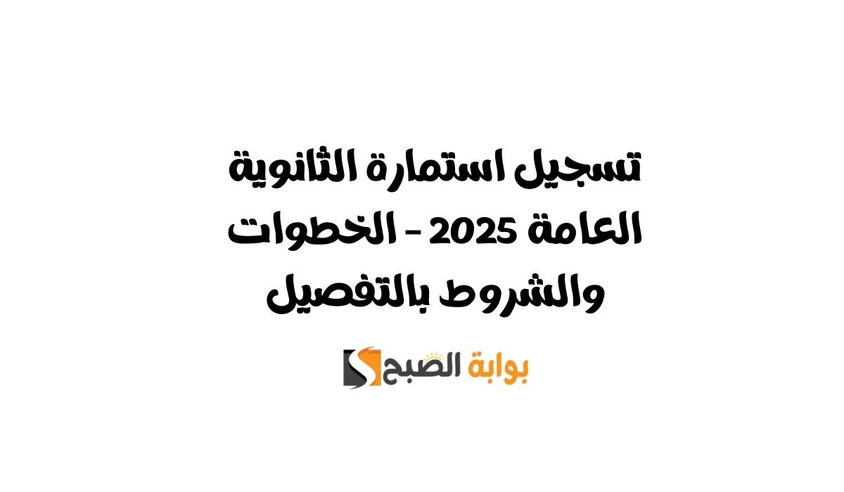تسجيل استمارة الثانوية العامة 2025 – الخطوات والشروط بالتفصيل