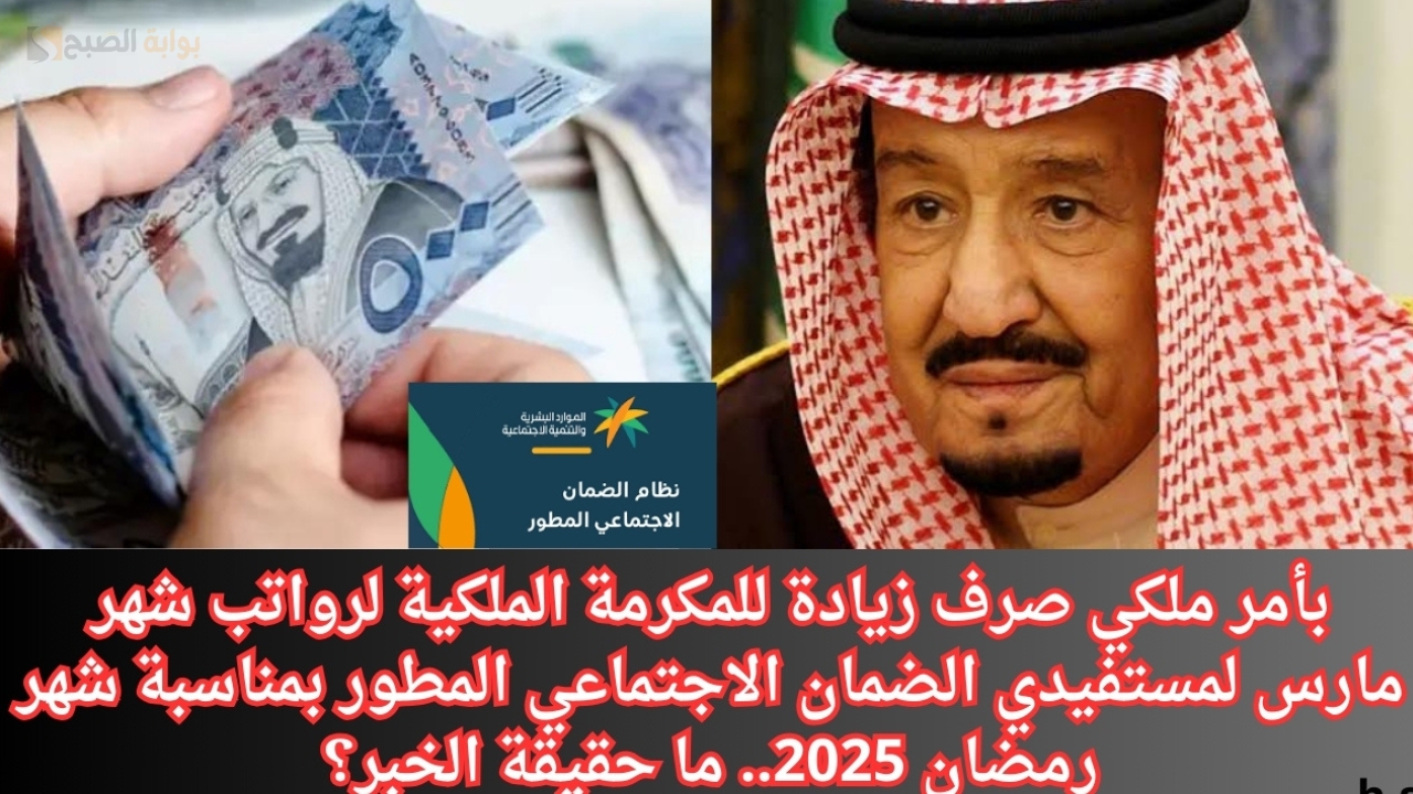 بأمر ملكي صرف زيادة للمكرمة الملكية لرواتب شهر مارس لمستفيدي الضمان الاجتماعي المطور بمناسبة شهر رمضان 2025.. ما حقيقة الخبر؟
