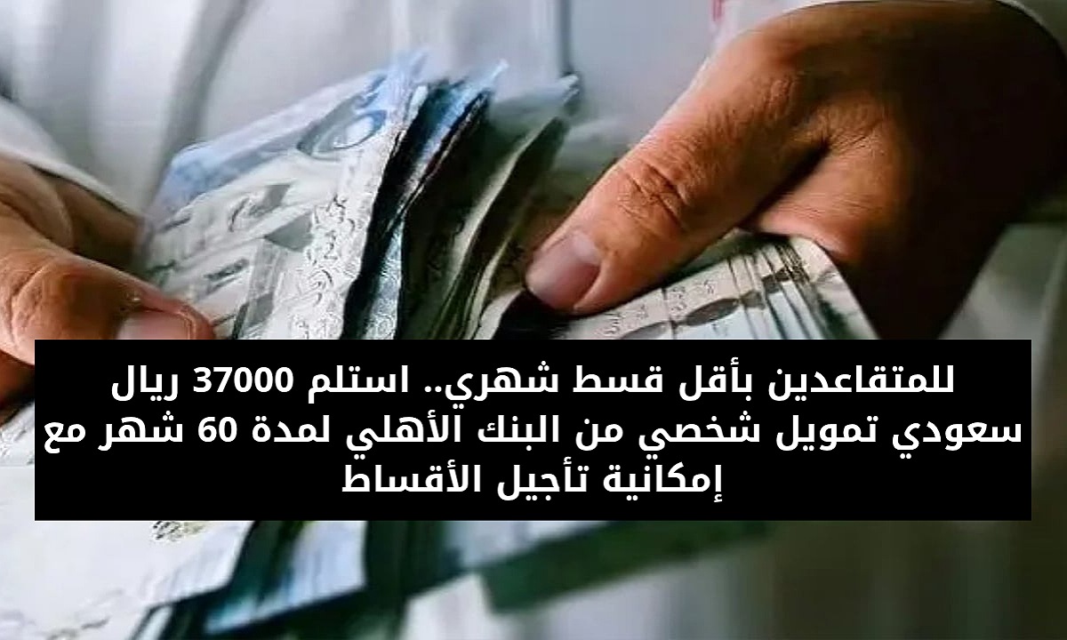 للمتقاعدين بأقل قسط شهري.. استلم 37000 ريال سعودي تمويل شخصي من البنك الأهلي لمدة 60 شهر مع إمكانية تأجيل السداد 5 للمتقاعدين بأقل قسط شهري.. استلم 37000 ريال سعودي تمويل شخصي من البنك الأهلي لمدة 60 شهر مع إمكانية تأجيل السداد