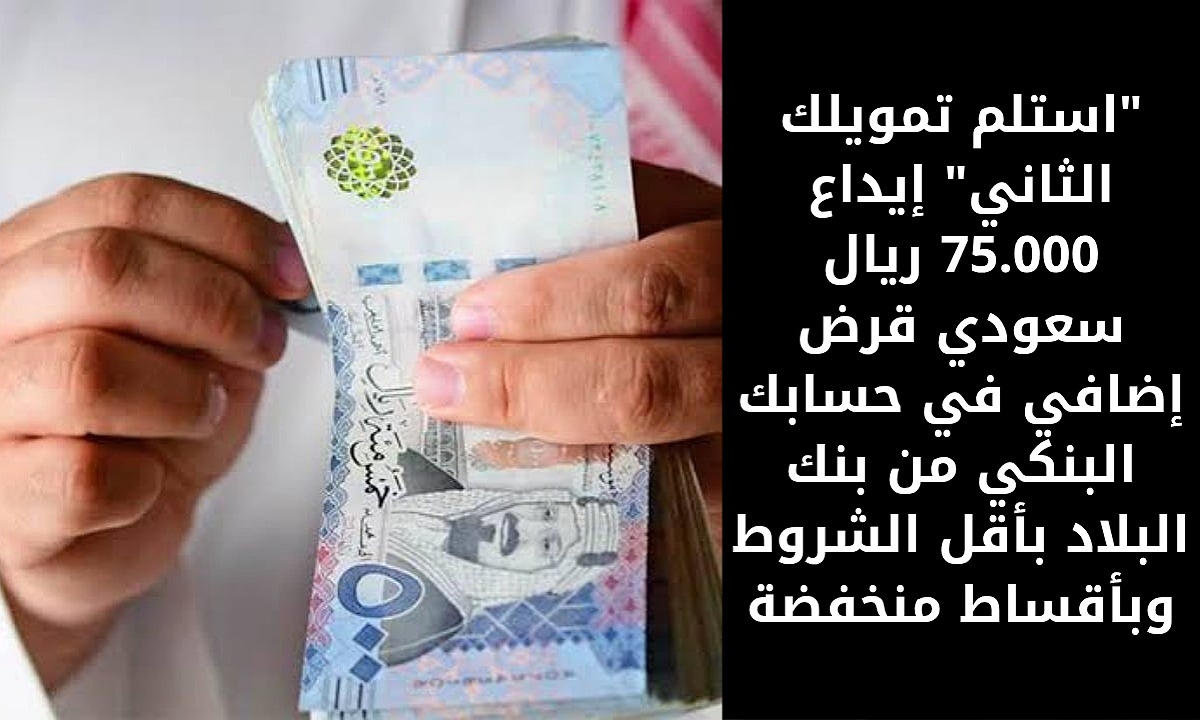 “استلم تمويلك الثاني” إيداع 75.000 ريال سعودي قرض إضافي في حسابك البنكي من بنك البلاد بأقل الشروط وبأقساط منخفضة