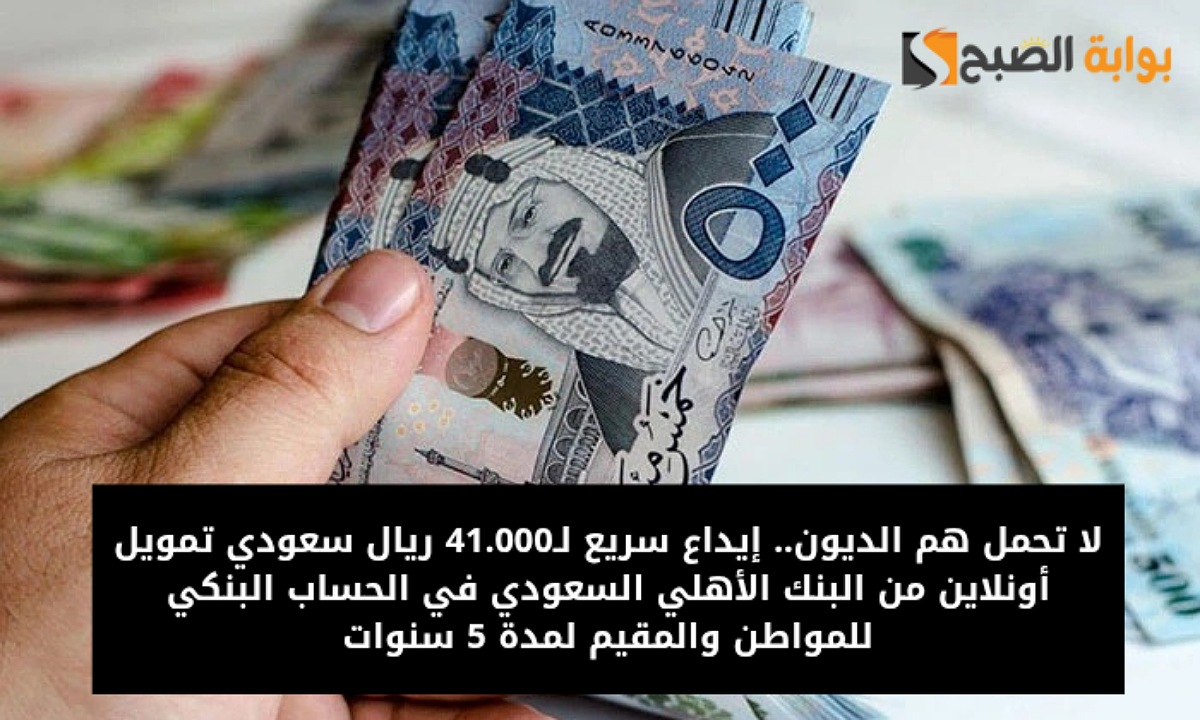 لا تحمل هم الديون.. إيداع سريع لـ41.000 ريال سعودي تمويل أونلاين من البنك الأهلي السعودي في الحساب البنكي للمواطن والمقيم لمدة 5 سنوات