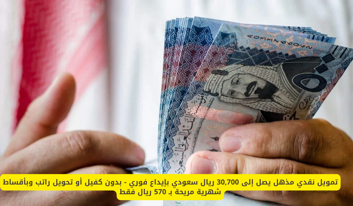 تمويل نقدي 30,700 ريال سعودي بإيداع فوري بدون كفيل أو تحويل راتب وبأقساط شهرية مريحة 570 ريال فقط 5 تمويل نقدي 30,700 ريال سعودي بإيداع فوري بدون كفيل أو تحويل راتب وبأقساط شهرية مريحة 570 ريال فقط
