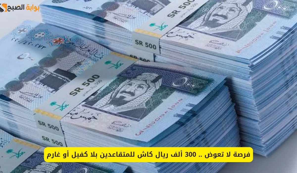 فرصة لا تعوض .. استلم فورا 300 ألف ريال كاش في حسابك بدون كفيل أو تحويل اتب