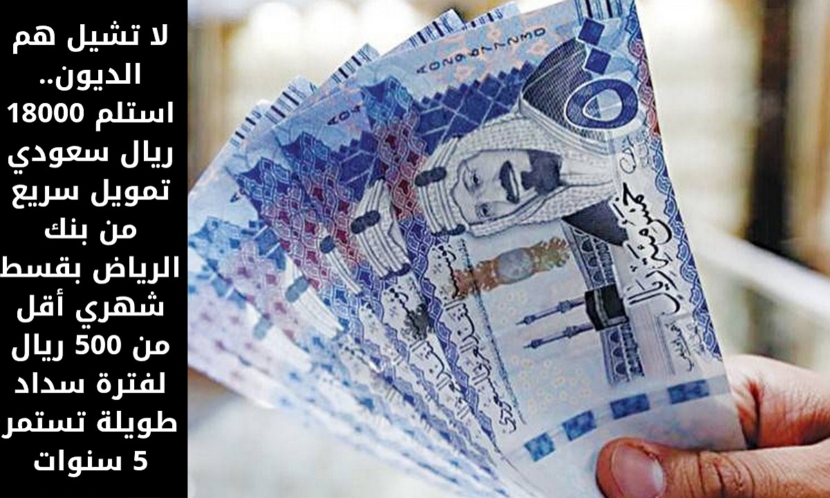 لا تشيل هم الديون.. استلم 18000 ريال سعودي تمويل سريع من بنك الرياض بقسط شهري أقل من 500 ريال لفترة سداد طويلة تستمر 5 سنوات