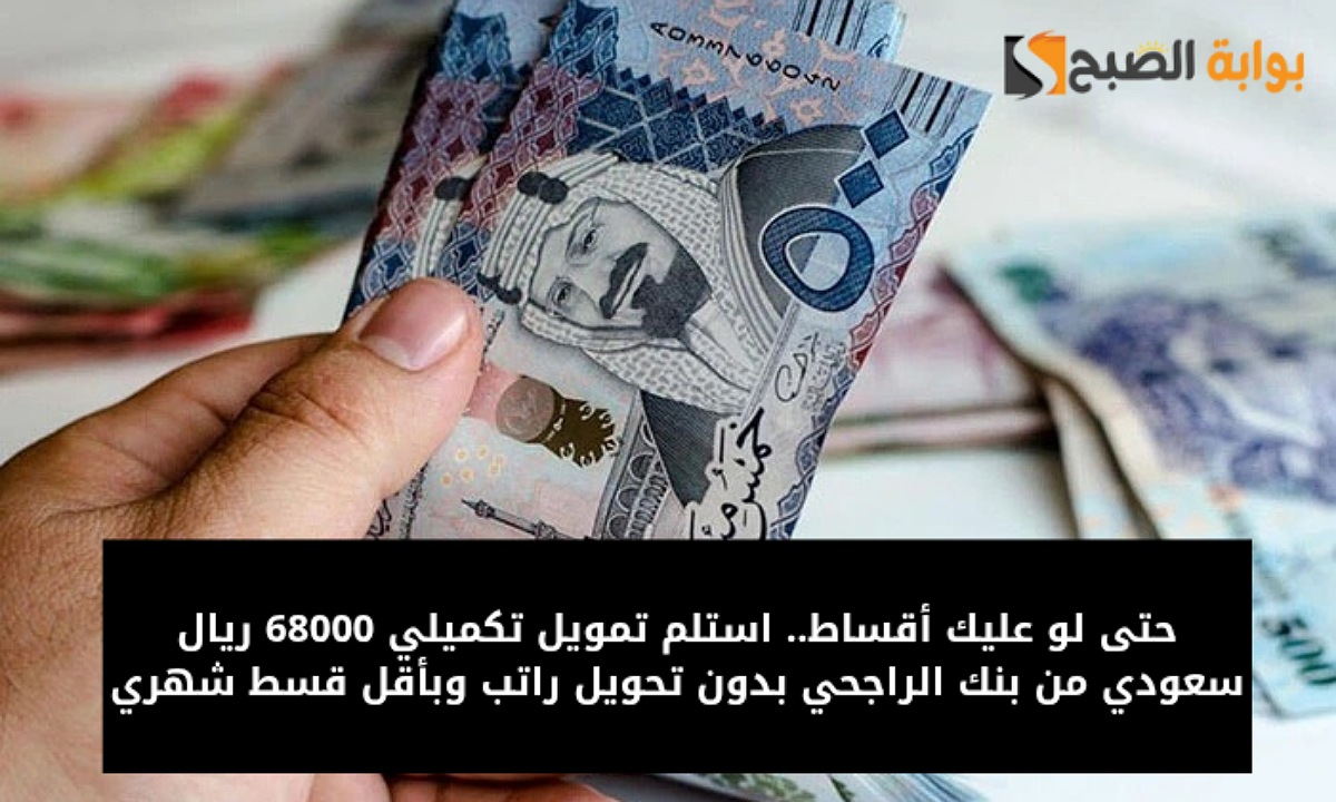 حتى لو عليك أقساط.. استلم تمويل تكميلي 68000 ريال سعودي من بنك الراجحي بدون تحويل راتب وبأقل قسط شهري