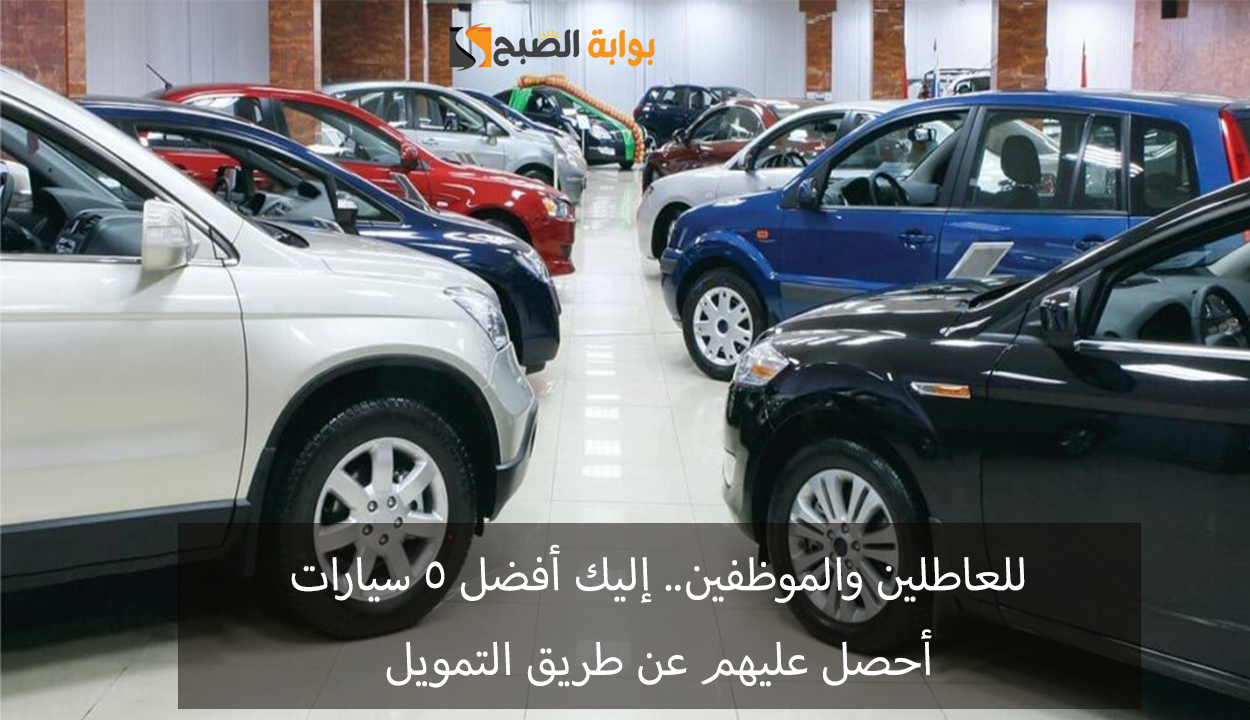 تمويل سيارات للعاطلين عن العمل والموظفين بدون مقدم.. إليك 5 سيارات أختار منها ما تناسبك