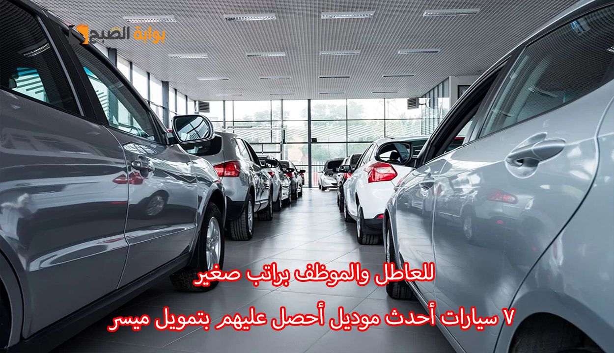 إليك 7 سيارات بتمويل سريع للعاطل والموظف.. أختار منها الأنسب لك وبكل سهولة وبإجراءات سريعة