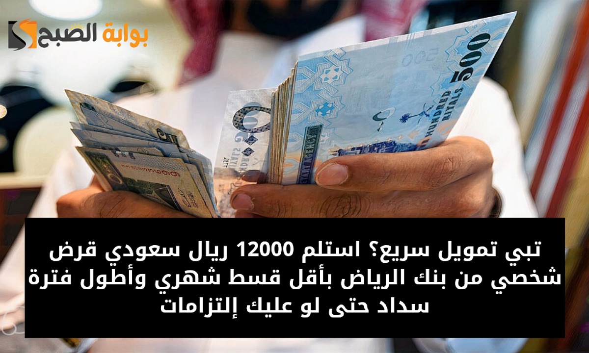 تبي تمويل سريع؟ استلم 12000 ريال سعودي قرض شخصي من بنك الرياض بأقل قسط شهري وأطول فترة سداد حتى لو عليك إلتزامات