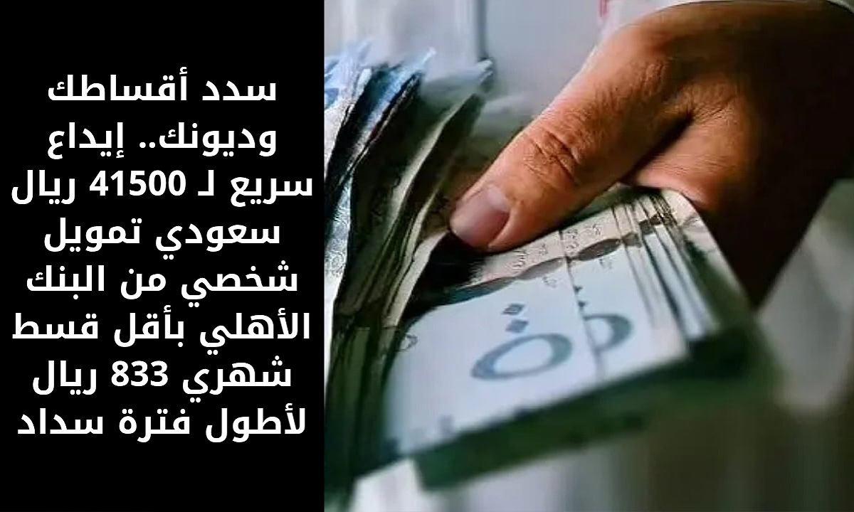 سدد أقساطك وديونك.. إيداع سريع لـ 41500 ريال سعودي تمويل شخصي من البنك الأهلي بأقل قسط شهري 833 ريال لأطول فترة سداد