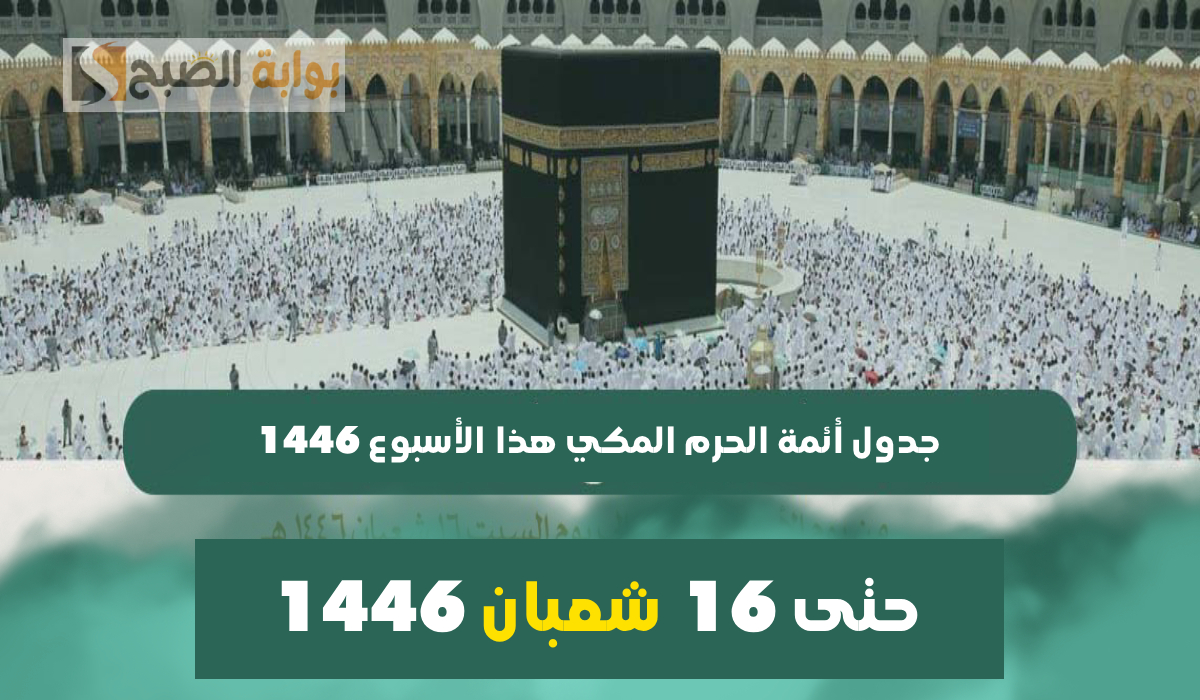 جدول أئمة الحرم المكي هذا الأسبوع وحتى 16 شعبان 1446 وقائمة المؤذنين كاملة