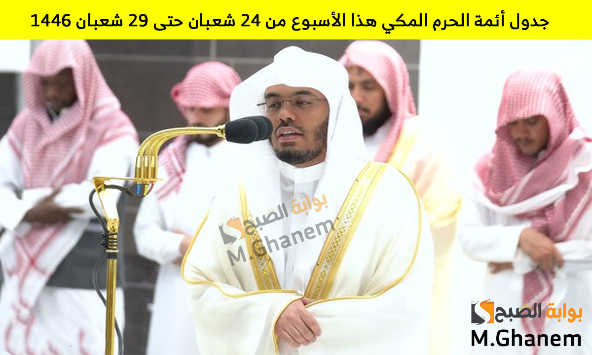 جدول أئمة الحرم المكي هذا الأسبوع من الأحد 24 شعبان حتى الجمعة 29 شعبان 1446