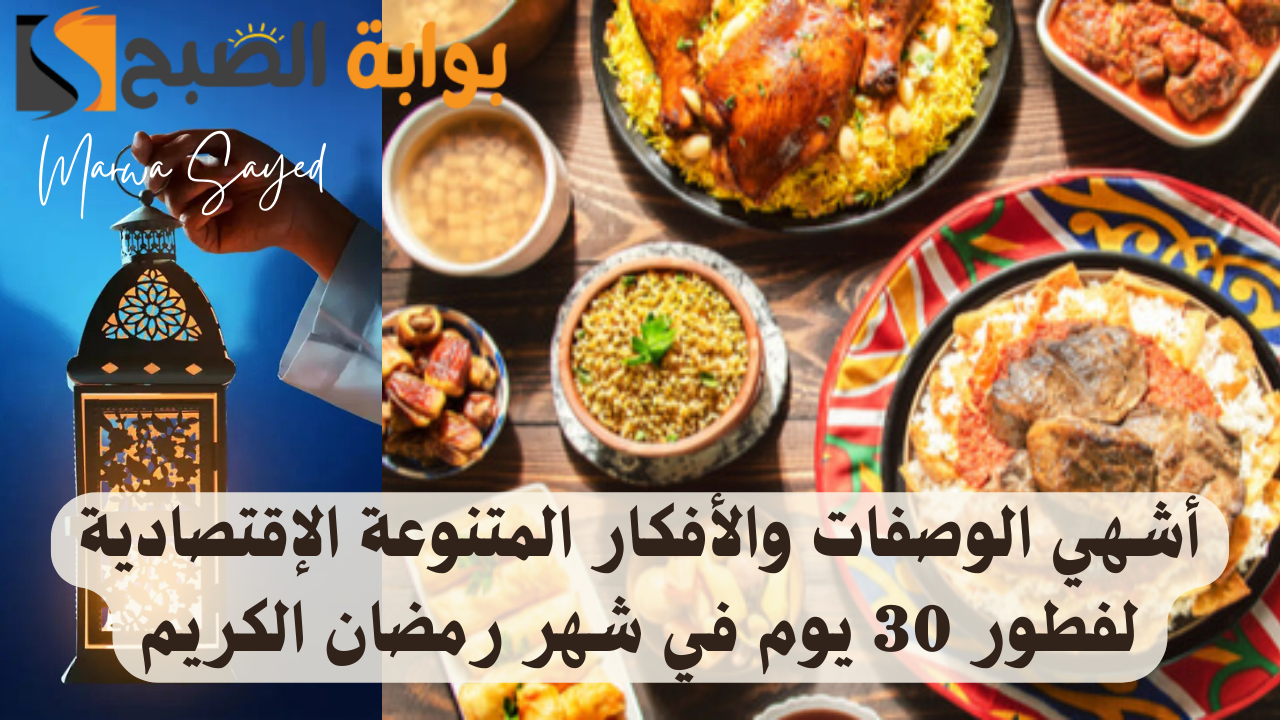 “ماتدوريش كتير” .. أشهي الوصفات والأفكار المتنوعة الإقتصادية لفطور 30 يوم في شهر رمضان الكريم