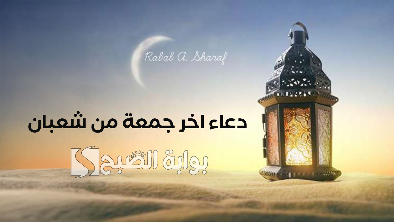 اللهم بلغنا رمضان لا فاقدين ولا مفقودين.. دعاء اخر جمعة من شعبان 1446 مبارك عليكم الشهر