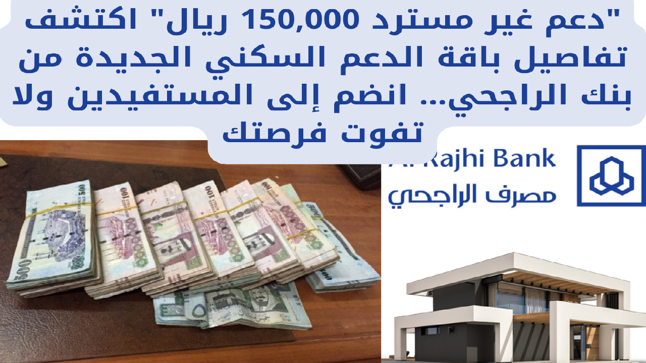 “دعم غير مسترد 150,000 ريال” اكتشف تفاصيل باقة الدعم السكني الجديدة من بنك الراجحي… انضم إلى المستفيدين ولا تفوت فرصتك